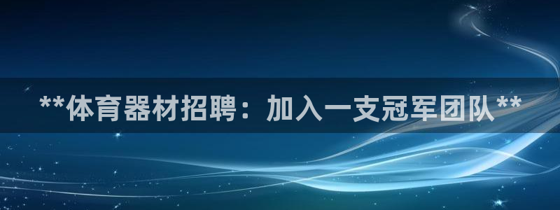 尊龙t600：**体育器材招聘：加入一支冠军团队**